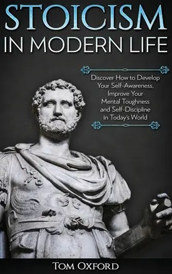 Estoicismo en la vida moderna: Descubra cómo desarrollar su autoconciencia, mejorar su fortaleza mental y su autodisciplina en el mundo actual. - Stoicism in Modern Life: Discover How to Develop Your Self-Awareness, Improve Your Mental Toughness and Self-Discipline in Today's World