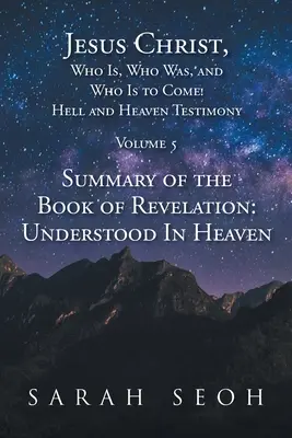 Jesucristo, el que es, el que era y el que ha de venir Testimonio del Infierno y del Cielo: Resumen del Libro del Apocalipsis: Entendido en el Cielo - Jesus Christ, Who Is, Who Was, and Who Is to Come! Hell and Heaven Testimony: Summary of the Book of Revelation: Understood In Heaven