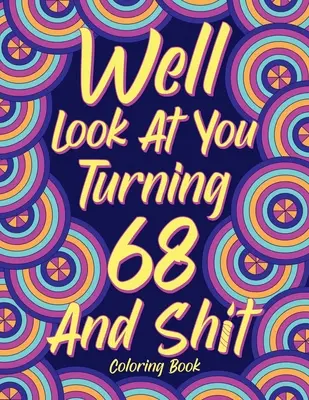 Pues mira que cumplir 68 años y una mierda: Libros para colorear para adultos, Regalo de 68 cumpleaños para ella, Citas de sarcasmo Páginas para colorear, Regalos para colorear - Well Look at You Turning 68 and Shit: Coloring Books for Adults, 68th Birthday Gift for Her, Sarcasm Quotes Coloring Pages, Coloring Gifts