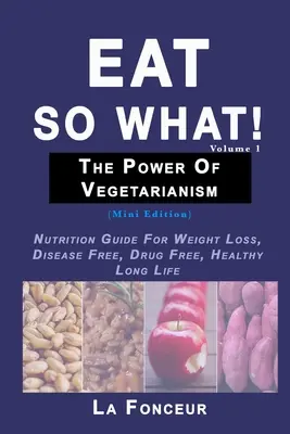El Poder del Vegetarianismo Volumen 1: Guía Nutricional Para Perder Peso, No Padecer Enfermedades, No Consumir Drogas, Vivir Sano y Longevo - Eat So What! The Power of Vegetarianism Volume 1: Nutrition Guide For Weight Loss, Disease Free, Drug Free, Healthy Long Life
