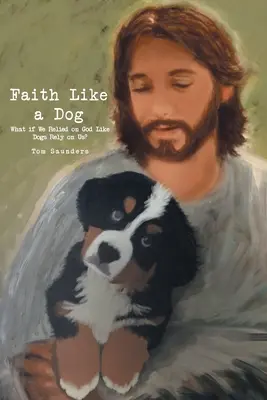 La fe como un perro: ¿Y si confiáramos en Dios como los perros confían en nosotros? - Faith Like a Dog: What if We Relied on God Like Dogs Rely on Us?