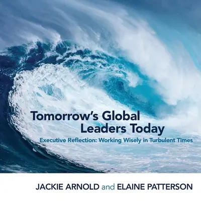 Los líderes mundiales del mañana, hoy: Reflexión ejecutiva: Trabajar con sabiduría en tiempos turbulentos - Tomorrow's Global Leaders Today: Executive Reflection: Working Wisely in Turbulent Times