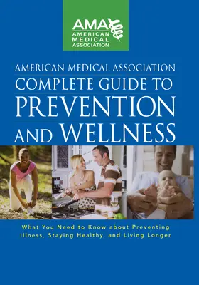 Guía completa de prevención y bienestar de la Asociación Médica Americana: Lo que necesita saber para prevenir enfermedades, mantenerse sano y vivir bien. - American Medical Association Complete Guide to Prevention and Wellness: What You Need to Know about Preventing Illness, Staying Healthy, and Living Lo
