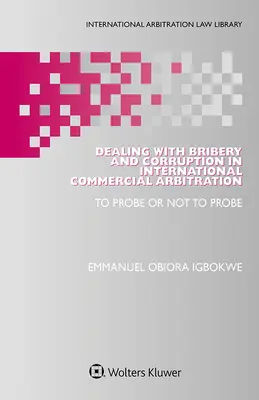 El soborno y la corrupción en el arbitraje comercial internacional: Indagar o no indagar - Dealing with Bribery and Corruption in International Commercial Arbitration: To Probe or Not to Probe