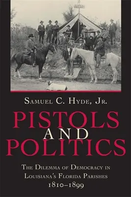 Pistolas y política: El dilema de la democracia en las parroquias floridanas de Luisiana, 1810-1899 - Pistols and Politics: The Dilemma of Democracy in Louisiana's Florida Parishes, 1810--1899