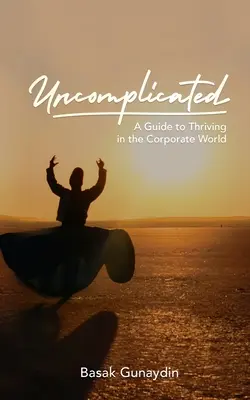 UNCOMPLICATED - Guía para prosperar en el mundo empresarial - UNCOMPLICATED - A Guide to Thriving in the Corporate World