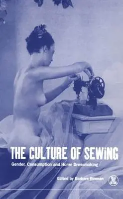 La cultura de la costura: Género, consumo y confección doméstica - The Culture of Sewing: Gender, Consumption and Home Dressmaking