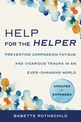 Ayuda para el ayudante: Cómo prevenir la fatiga por compasión y el trauma vicario en un mundo en constante cambio: Actualizado y ampliado - Help for the Helper: Preventing Compassion Fatigue and Vicarious Trauma in an Ever-Changing World: Updated + Expanded