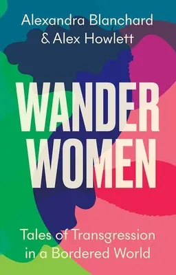 Mujeres vagabundas: Historias de transgresión en un mundo de fronteras - Wander Women: Tales of Transgression in a Bordered World