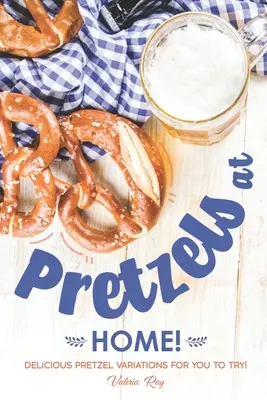 Pretzels en Casa!: ¡Deliciosas variaciones de pretzels para que los pruebes! - Pretzels at Home!: Delicious Pretzel Variations for You to Try!