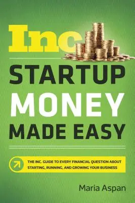 Startup Money Made Easy: La guía de Inc. Guide to Every Financial Question about Starting, Running, and Growing Your Business. - Startup Money Made Easy: The Inc. Guide to Every Financial Question about Starting, Running, and Growing Your Business