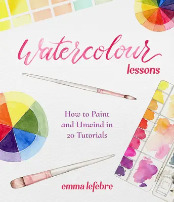 Lecciones de Acuarela: Cómo pintar y relajarse en 20 tutoriales (Cómo pintar con acuarelas para principiantes) - Watercolour Lessons: How to Paint and Unwind in 20 Tutorials (How to Paint with Watercolours for Beginners)