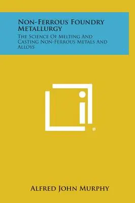 Metalurgia de la fundición no ferrosa: La ciencia de fundir y colar metales no férreos y aleaciones - Non-Ferrous Foundry Metallurgy: The Science of Melting and Casting Non-Ferrous Metals and Alloys