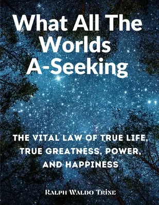 Lo Que Todos Buscan: La ley vital de la verdadera vida, la verdadera grandeza, el poder y la felicidad - What All The Worlds A-Seeking: The Vital Law of True Life, True Greatness, Power, and Happiness