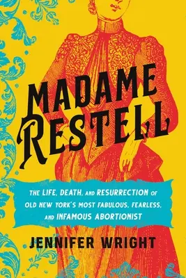 Madame Restell: Vida, muerte y resurrección de la abortista más fabulosa, intrépida e infame del viejo Nueva York - Madame Restell: The Life, Death, and Resurrection of Old New York's Most Fabulous, Fearless, and Infamous Abortionist