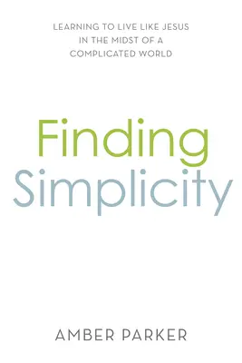 Encontrar la sencillez: Aprender a vivir como Jesús en medio de un mundo complicado - Finding Simplicity: Learning to Live Like Jesus in the Midst of a Complicated World