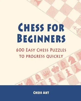 Ajedrez para principiantes: 600 fáciles rompecabezas de ajedrez para progresar rápidamente - Chess for Beginners: 600 Easy Chess Puzzles to progress quickly