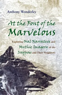 En la fuente de lo maravilloso: Exploración de la narrativa oral y la imaginería mítica de los iroqueses y sus vecinos - At the Font of the Marvelous: Exploring Oral Narrative and Mythic Imagery of the Iroquois and Their Neighbors