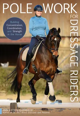 Pole Work for Dressage Riders: Concentración, coordinación y fuerza en el caballo - Pole Work for Dressage Riders: Building Concentration, Coordination, and Strength in the Horse