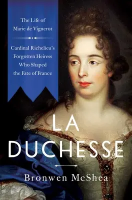 La duquesa: La vida de Marie de Vignerot, la heredera olvidada del cardenal Richelieu que forjó el destino de Francia - La Duchesse: The Life of Marie de Vignerot--Cardinal Richelieu's Forgotten Heiress Who Shaped the Fate of France