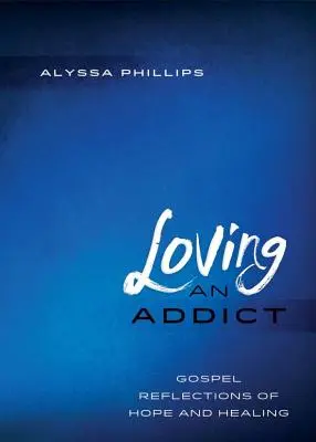 Amar a un adicto: Reflexiones evangélicas de esperanza y curación - Loving An Addict: Gospel Reflections of Hope and Healing