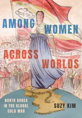 Entre mujeres a través de los mundos: Corea del Norte en la guerra fría mundial - Among Women Across Worlds: North Korea in the Global Cold War