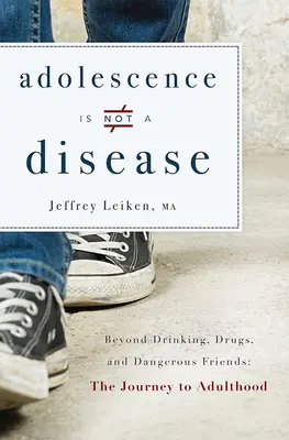 La adolescencia no es una enfermedad: Más allá de la bebida, las drogas y los amigos peligrosos: El viaje a la edad adulta - Adolescence Is Not a Disease: Beyond Drinking, Drugs, and Dangerous Friends: The Journey to Adulthood