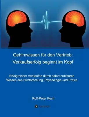 Gehirnwissen für den Vertrieb: Verkaufserfolg beginnt im Kopf: Erfolgreicher Verkaufen durch sofort nutzbares Wissen aus Hirnforschung, Psychologie u - Gehirnwissen fr den Vertrieb: Verkaufserfolg beginnt im Kopf: Erfolgreicher Verkaufen durch sofort nutzbares Wissen aus Hirnforschung, Psychologie u