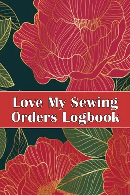 Love My Sewing Orders Logbook: Lleve Un Seguimiento De Su Servicio De Costura Para Llevar Un Registro De Sus Proyectos De Costura Regalo Perfecto Para Los Amantes De La Costura - Love My Sewing Orders Logbook: Keep Track of Your Service Dressmaking Tracker To Keep Record of Sewing Projects Perfect Gift for Sewing Lover