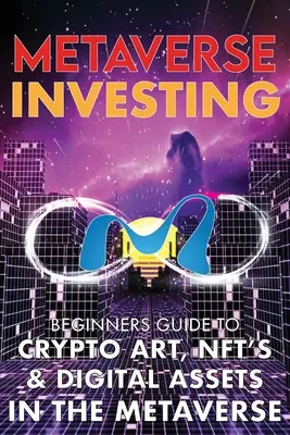 Metaverse Investing Guía para principiantes de criptoarte, NFT y activos digitales en el metaverso: El Futuro De Cryptocurreny, Arte Digital, (No Fungible T - Metaverse Investing Beginners Guide To Crypto Art, NFT's, & Digital Assets in the Metaverse: The Future of Cryptocurreny, Digital Art, (Non Fungible T