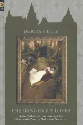 El amante peligroso: Gothic Villians, Byronism, and the Nineteenth-Century Seduction Narrative (Los villanos góticos, el byronismo y la narrativa de la seducción del siglo XIX) - The Dangerous Lover: Gothic Villians, Byronism, and the Nineteenth-Century Seduction Narrative