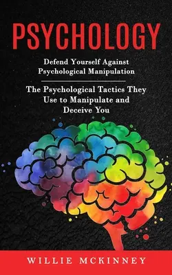 Psicología: Defiéndete de la Manipulación Psicológica (Las Tácticas Psicológicas que Usan para Manipularte y Engañarte) - Psychology: Defend Yourself Against Psychological Manipulation (The Psychological Tactics They Use to Manipulate and Deceive You)