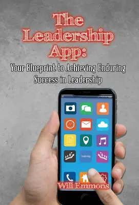 La aplicación del liderazgo: Su plan para lograr el éxito duradero en el liderazgo - The Leadership App: Your Blueprint to Achieving Enduring Success in Leadership