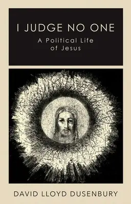 Yo no juzgo a nadie: una vida política de Jesús - I Judge No One: A Political Life of Jesus