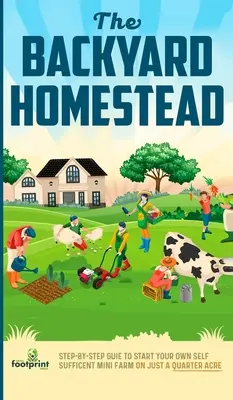 The Backyard Homestead: Guía paso a paso para crear tu propia minigranja autosuficiente en sólo un cuarto de acre - The Backyard Homestead: Step-By-Step Guide To Start Your Own Self-Sufficient Mini Farm On Just A Quarter Acre