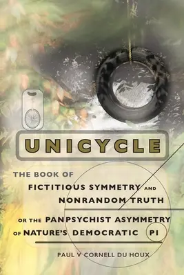 Monociclo, el libro de la simetría ficticia y la verdad no aleatoria, o la asimetría panpsiquista del Pi democrático de la naturaleza - Unicycle, the Book of Fictitious Symmetry and Nonrandom Truth, or the Panpsychist Asymmetry of Nature's Democratic Pi