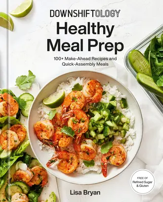 Downshiftology Healthy Meal Prep: 100+ Make-Ahead Recipes and Quick-Assembly Meals: Un libro de cocina sin gluten - Downshiftology Healthy Meal Prep: 100+ Make-Ahead Recipes and Quick-Assembly Meals: A Gluten-Free Cookbook