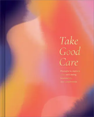 Cuídate: Un diario guiado para explorar tu bienestar, tus límites y tus posibilidades - Take Good Care: A Guided Journal to Explore Your Well-Being, Boundaries, and Possibilities