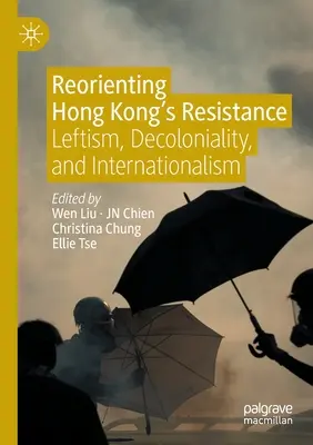 Reorientar la resistencia de Hong Kong: Leftism, Decoloniality, and Internationalism (Izquierdismo, descolonialidad e internacionalismo) - Reorienting Hong Kong's Resistance: Leftism, Decoloniality, and Internationalism