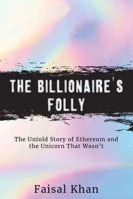La locura del multimillonario: la historia no contada de Ethereum y el unicornio que no fue - The Billionaire's Folly: The Untold Story of Ethereum and the Unicorn That Wasn't