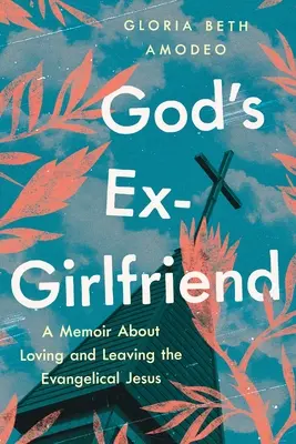 God's Ex-Girlfriend: A Memoir about Loving and Leaving the Evangelical Jesus (Memorias sobre el amor y el abandono del Jesús evangélico) - God's Ex-Girlfriend: A Memoir about Loving and Leaving the Evangelical Jesus