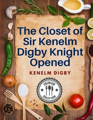 El Armario de Sir Kenelm Digby Knight Abierto: Un libro de cocina escrito por un cortesano y diplomático inglés - The Closet of Sir Kenelm Digby Knight Opened: A Cookbook Written by an English Courtier and Diplomat