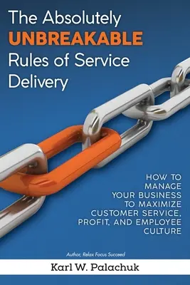 Las reglas absolutamente inquebrantables de la prestación de servicios: Cómo gestionar su empresa para maximizar el servicio al cliente, los beneficios y la cultura de los empleados - The Absolutely Unbreakable Rules of Service Delivery: How to Manage Your Business to Maximize Customer Service, Profit, and Employee Culture