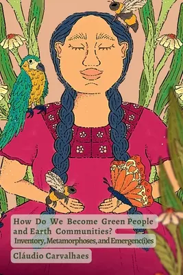 ¿Cómo nos convertimos en personas verdes y comunidades de la Tierra? Inventario, Metamorfosis y Emergenc(i)es - How Do We Become Green People and Earth Communities?: Inventory, Metamorphoses, and Emergenc(i)es