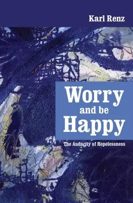 Preocúpate y sé feliz: La audacia de la desesperanza - Worry and be Happy: The Audacity of Hopelessness