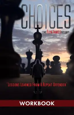 Elecciones - La historia de Ron James - Libro de ejercicios: Lecciones aprendidas de un delincuente reincidente - Choices - Ron James Story - Workbook: Lessons Learned From a Repeat Offender