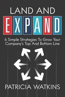 Aterriza y EXPANDE: 6 estrategias sencillas para que tu empresa crezca por arriba y por abajo - Land and EXPAND: 6 Simple Strategies to Grow Your Company's Top and Bottom Line