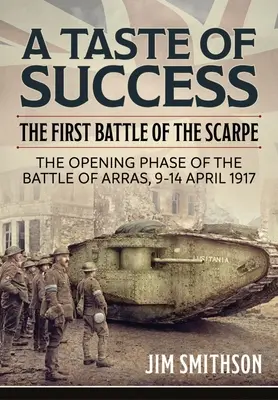El sabor del éxito: La primera batalla de la Scarpe. La fase inicial de la batalla de Arras 9-14 de abril de 1917 - A Taste of Success: The First Battle of the Scarpe. the Opening Phase of the Battle of Arras 9-14 April 1917
