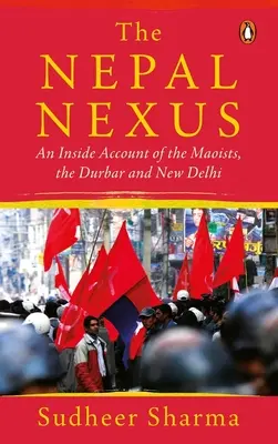 El nexo de Nepal: Un relato desde dentro de los maoístas, el Durbar y Nueva Delhi - The Nepal Nexus: An Inside Account of the Maoists, the Durbar and New Delhi