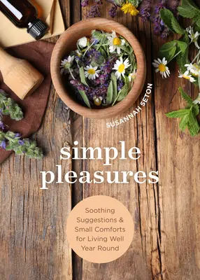Placeres sencillos: Sugerencias relajantes y pequeñas comodidades para vivir bien todo el año - Simple Pleasures: Soothing Suggestions and Small Comforts for Living Well Year Round